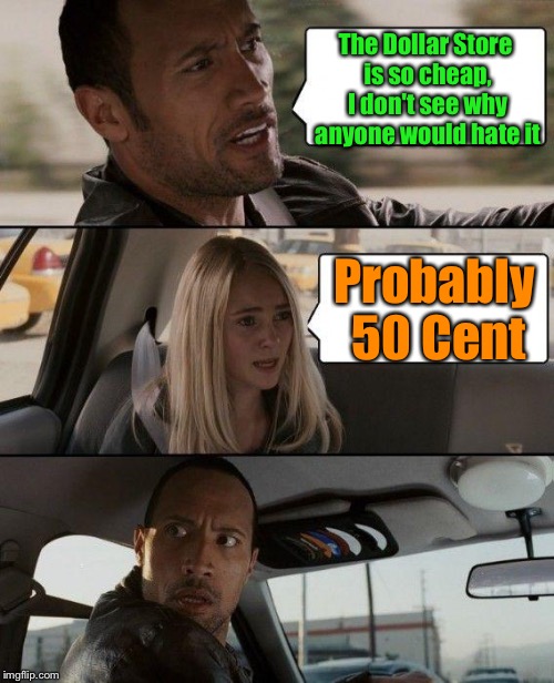 Fun Fact: The Dollar Store sells canned food for $1. You get extra pesticides, chemicals, preservatives, all for a dollar! | The Dollar Store is so cheap, I don't see why anyone would hate it; Probably 50 Cent | image tagged in memes,the rock driving,dollar store,50 cent | made w/ Imgflip meme maker