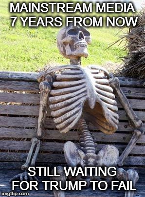 Waiting Skeleton | MAINSTREAM MEDIA 7 YEARS FROM NOW; STILL WAITING FOR TRUMP TO FAIL | image tagged in memes,waiting skeleton | made w/ Imgflip meme maker