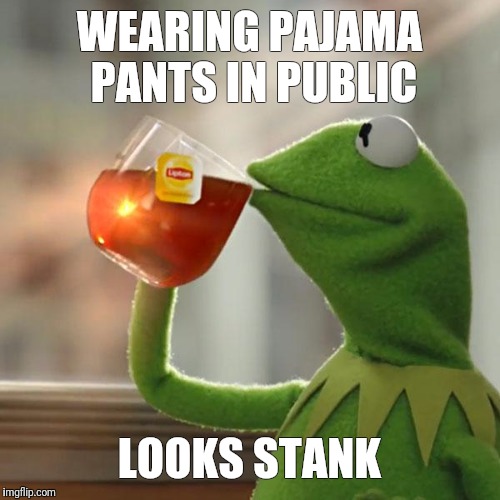 But That's None Of My Business | WEARING PAJAMA PANTS IN PUBLIC; LOOKS STANK | image tagged in memes,but thats none of my business,kermit the frog | made w/ Imgflip meme maker