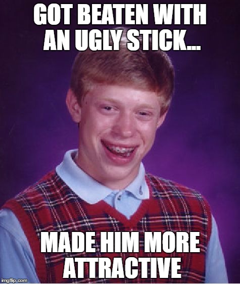 Bad Luck Brian Meme | GOT BEATEN WITH AN UGLY STICK... MADE HIM MORE ATTRACTIVE | image tagged in memes,bad luck brian | made w/ Imgflip meme maker