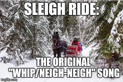 SLEIGH RIDE: THE ORIGINAL      "WHIP/NEIGH-NEIGH" SONG | made w/ Imgflip meme maker