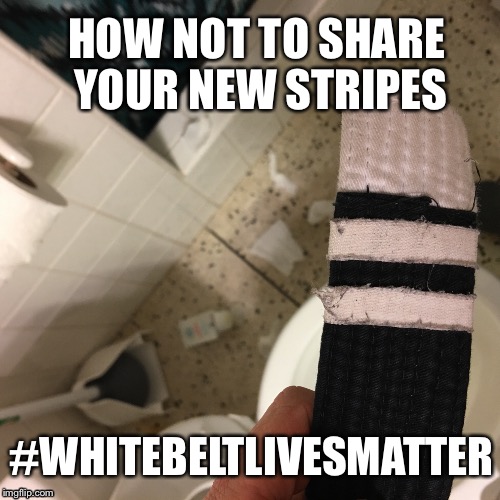 HOW NOT TO SHARE YOUR NEW STRIPES; #WHITEBELTLIVESMATTER | image tagged in whitebeltlivesmatter | made w/ Imgflip meme maker