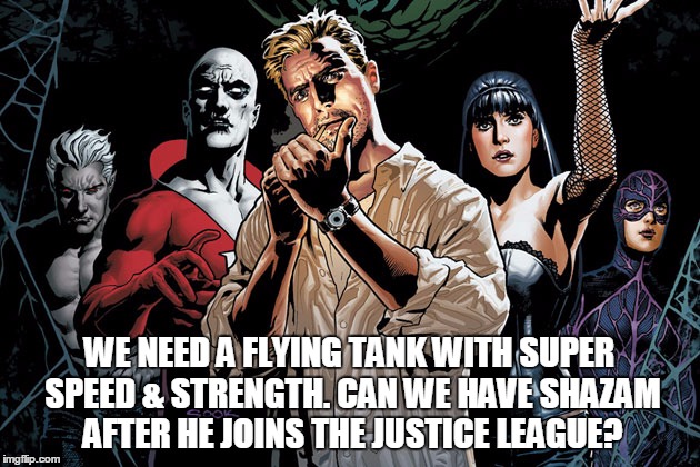 JL DARK SHAZAM MEME | WE NEED A FLYING TANK WITH SUPER SPEED & STRENGTH. CAN WE HAVE SHAZAM AFTER HE JOINS THE JUSTICE LEAGUE? | image tagged in dceu jl dark | made w/ Imgflip meme maker