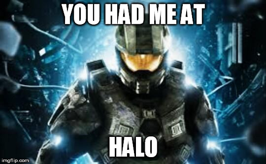 Halo | YOU HAD ME AT; HALO | image tagged in halo | made w/ Imgflip meme maker