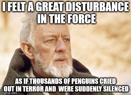 Club penguin | I FELT A GREAT DISTURBANCE IN THE FORCE; AS IF THOUSANDS OF PENGUINS CRIED OUT IN TERROR AND  WERE SUDDENLY SILENCED | image tagged in memes,obi wan kenobi | made w/ Imgflip meme maker