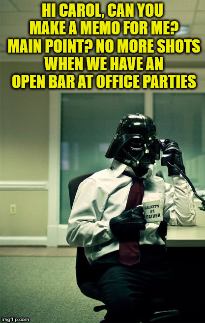 MEMO: No More Shots At Empire Office Parties | HI CAROL, CAN YOU MAKE A MEMO FOR ME? MAIN POINT? NO MORE SHOTS WHEN WE HAVE AN OPEN BAR AT OFFICE PARTIES | image tagged in memes,darth vader,office parties,on the phone,galaxy's no 1 father,memo | made w/ Imgflip meme maker