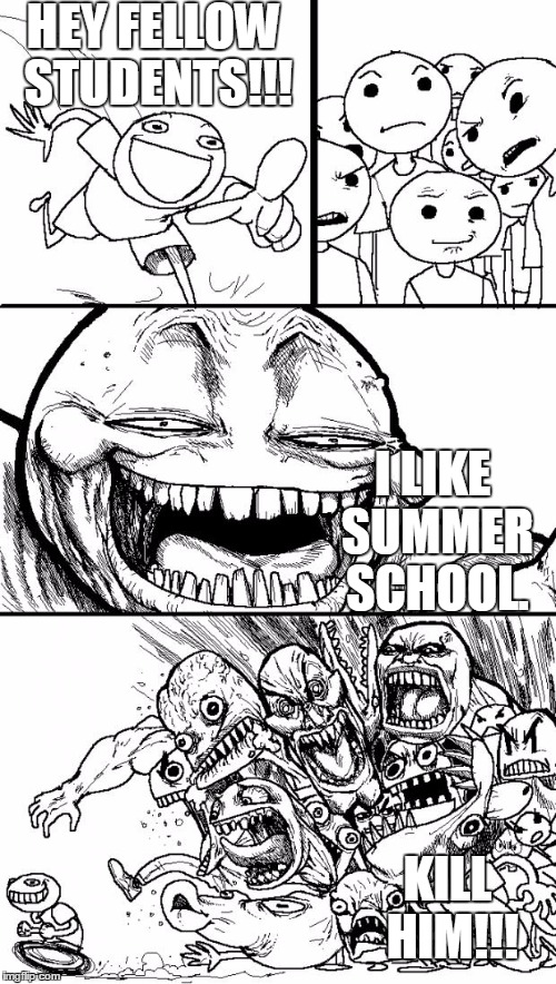 Hey Internet | HEY FELLOW STUDENTS!!! I LIKE SUMMER SCHOOL. KILL HIM!!! | image tagged in memes,hey internet | made w/ Imgflip meme maker