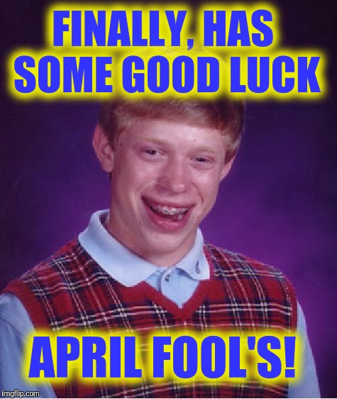 Suckers! ;) | FINALLY, HAS SOME GOOD LUCK; APRIL FOOL'S! | image tagged in memes,bad luck brian | made w/ Imgflip meme maker