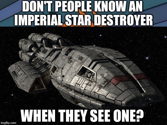 DON'T PEOPLE KNOW AN IMPERIAL STAR DESTROYER WHEN THEY SEE ONE? | made w/ Imgflip meme maker