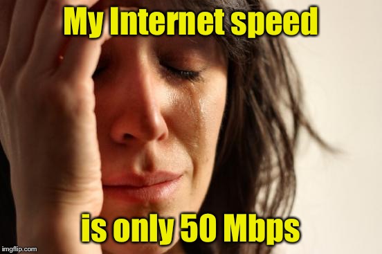 First World Problems | My Internet speed; is only 50 Mbps | image tagged in memes,first world problems | made w/ Imgflip meme maker