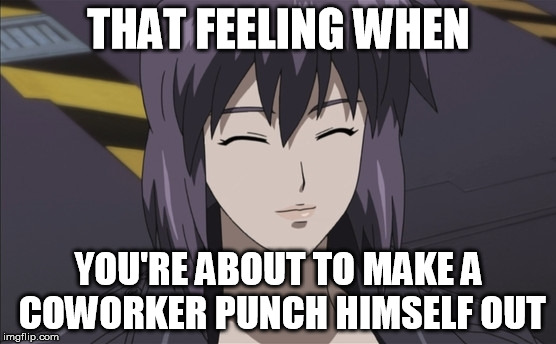 THAT FEELING WHEN; YOU'RE ABOUT TO MAKE A COWORKER PUNCH HIMSELF OUT | image tagged in motoko kusanagi,ghost in the shell,that feeling when,pwned | made w/ Imgflip meme maker