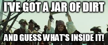 I'VE GOT A JAR OF DIRT AND GUESS WHAT'S INSIDE IT! | made w/ Imgflip meme maker
