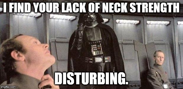 darth vader | I FIND YOUR LACK OF NECK STRENGTH; DISTURBING. | image tagged in darth vader | made w/ Imgflip meme maker