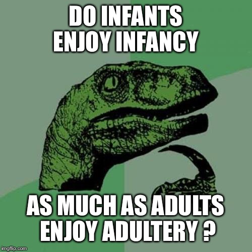 Probabilities  | DO INFANTS ENJOY INFANCY; AS MUCH AS ADULTS ENJOY ADULTERY ? | image tagged in memes,philosoraptor,funny | made w/ Imgflip meme maker