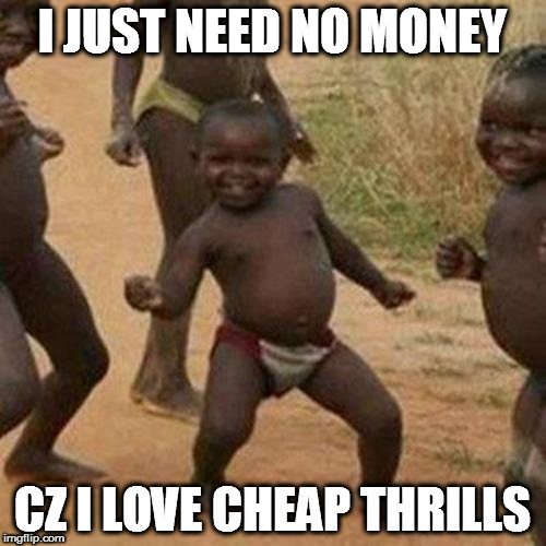 Third World Success Kid Meme | I JUST NEED NO MONEY; CZ I LOVE CHEAP THRILLS | image tagged in memes,third world success kid | made w/ Imgflip meme maker