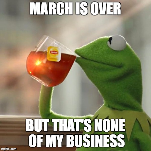 But That's None Of My Business | MARCH IS OVER; BUT THAT'S NONE OF MY BUSINESS | image tagged in but thats none of my business,kermit the frog,protesters,women's march,trump women's march,over it | made w/ Imgflip meme maker