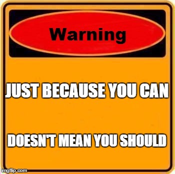 Warning Sign | JUST BECAUSE YOU CAN; DOESN'T MEAN YOU SHOULD | image tagged in memes,warning sign | made w/ Imgflip meme maker