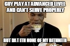 Mike Tyson | GUY PLAY AT ADVANCED LEVEL AND CAN'T SERVE PROPERLY; BUT DAT ITH NONE OF MY BITHNITH | image tagged in mike tyson | made w/ Imgflip meme maker