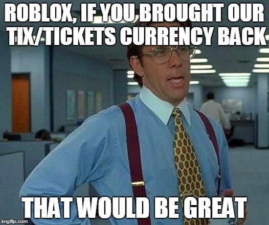 That Would Be Great | ROBLOX, IF YOU BROUGHT OUR TIX/TICKETS CURRENCY BACK; THAT WOULD BE GREAT | image tagged in memes,that would be great | made w/ Imgflip meme maker