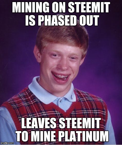 Bad Luck Brian Meme | MINING ON STEEMIT IS PHASED OUT; LEAVES STEEMIT TO MINE PLATINUM | image tagged in memes,bad luck brian | made w/ Imgflip meme maker