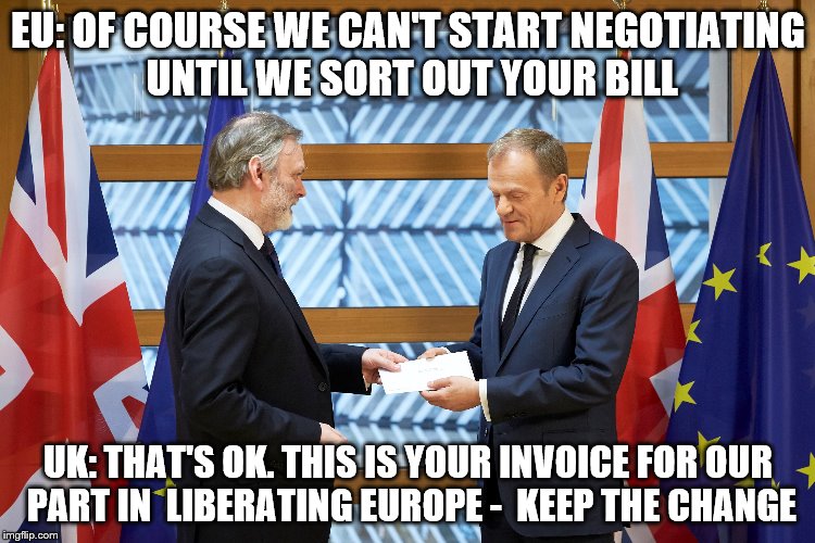 Here is your invoice | EU: OF COURSE WE CAN'T START NEGOTIATING UNTIL WE SORT OUT YOUR BILL; UK: THAT'S OK. THIS IS YOUR INVOICE FOR OUR PART IN  LIBERATING EUROPE -  KEEP THE CHANGE | made w/ Imgflip meme maker