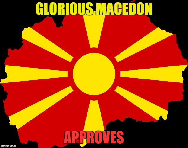 macedonia | GLORIOUS MACEDON; APPROVES | image tagged in macedonia | made w/ Imgflip meme maker