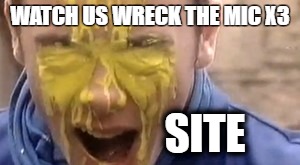 WATCH US WRECK THE MIC X3; SITE | image tagged in groark | made w/ Imgflip meme maker