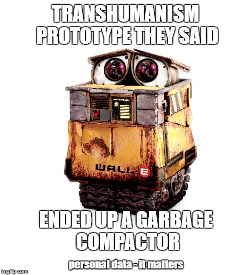 Transhumanism / Personal Data | TRANSHUMANISM PROTOTYPE THEY SAID; ENDED UP A GARBAGE COMPACTOR; personal data - it matters | image tagged in wall-e,transhumanism,moral,careful what you wish for,future | made w/ Imgflip meme maker