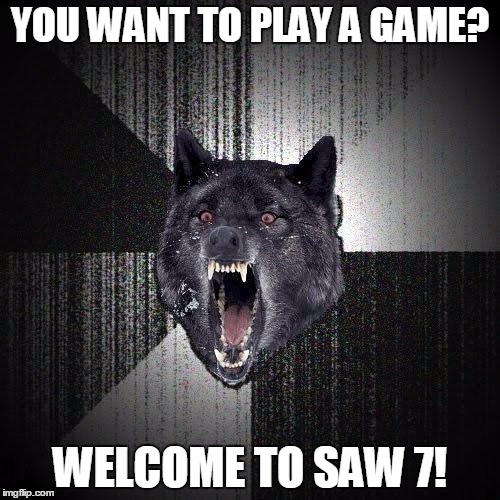 Insanity Wolf Meme | YOU WANT TO PLAY A GAME? WELCOME TO SAW 7! | image tagged in memes,insanity wolf | made w/ Imgflip meme maker