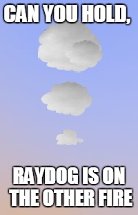CAN YOU HOLD, RAYDOG IS ON THE OTHER FIRE | image tagged in smoke signals | made w/ Imgflip meme maker