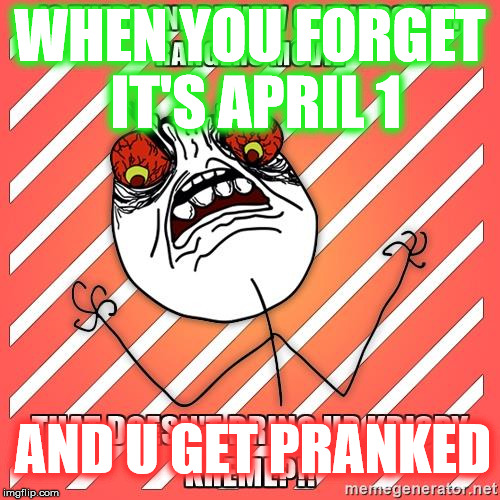 WHEN YOU FORGET IT'S APRIL 1; AND U GET PRANKED | made w/ Imgflip meme maker