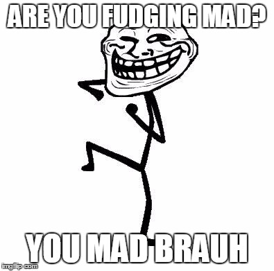 Troll Face Dancing | ARE YOU FUDGING MAD? YOU MAD BRAUH | image tagged in troll face dancing | made w/ Imgflip meme maker
