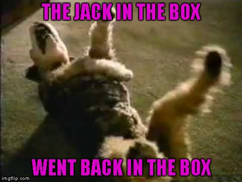 THE JACK IN THE BOX WENT BACK IN THE BOX | made w/ Imgflip meme maker