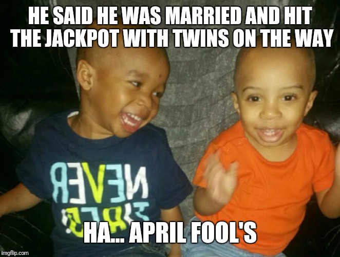 Hahaha | HE SAID HE WAS MARRIED AND HIT THE JACKPOT WITH TWINS ON THE WAY; HA... APRIL FOOL'S | image tagged in but thats none of my business | made w/ Imgflip meme maker