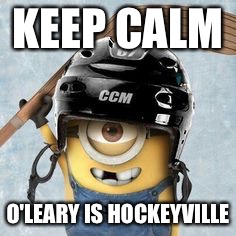 Kraft Hockeyville | KEEP CALM; O'LEARY IS HOCKEYVILLE | image tagged in hockey minion | made w/ Imgflip meme maker