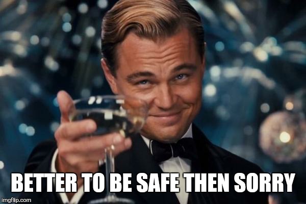 Leonardo Dicaprio Cheers Meme | BETTER TO BE SAFE THEN SORRY | image tagged in memes,leonardo dicaprio cheers | made w/ Imgflip meme maker