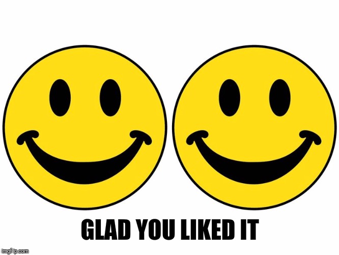 Smiley 2 | GLAD YOU LIKED IT | image tagged in smiley 2 | made w/ Imgflip meme maker