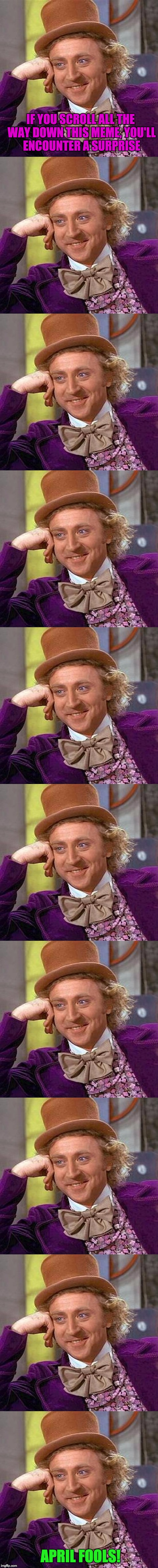 Wonka has a surprise for you! | IF YOU SCROLL ALL THE WAY DOWN THIS MEME, YOU'LL ENCOUNTER A SURPRISE; APRIL FOOLS! | image tagged in memes,creepy condescending wonka | made w/ Imgflip meme maker