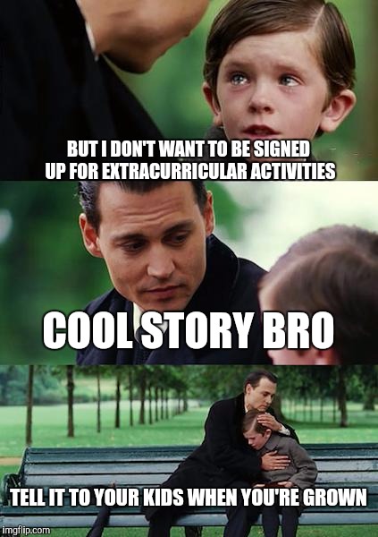 Finding Neverland Meme | BUT I DON'T WANT TO BE SIGNED UP FOR EXTRACURRICULAR ACTIVITIES; COOL STORY BRO; TELL IT TO YOUR KIDS WHEN YOU'RE GROWN | image tagged in memes,finding neverland | made w/ Imgflip meme maker