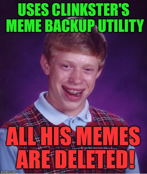 Bad Luck Brian Meme | USES CLINKSTER'S MEME BACKUP UTILITY; ALL HIS MEMES ARE DELETED! | image tagged in memes,bad luck brian | made w/ Imgflip meme maker