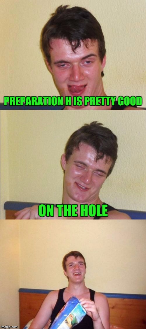 10 guy bad pun | PREPARATION H IS PRETTY GOOD; ON THE HOLE | image tagged in 10 guy bad pun | made w/ Imgflip meme maker