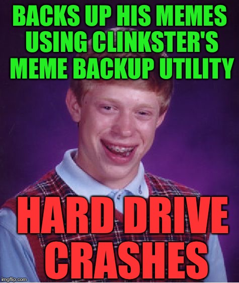 Bad Luck Brian Meme | BACKS UP HIS MEMES USING CLINKSTER'S MEME BACKUP UTILITY; HARD DRIVE CRASHES | image tagged in memes,bad luck brian | made w/ Imgflip meme maker