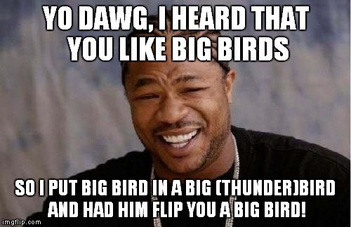 Yo Dawg Heard You Meme | YO DAWG, I HEARD THAT YOU LIKE BIG BIRDS SO I PUT BIG BIRD IN A BIG (THUNDER)BIRD AND HAD HIM FLIP YOU A BIG BIRD! | image tagged in memes,yo dawg heard you | made w/ Imgflip meme maker