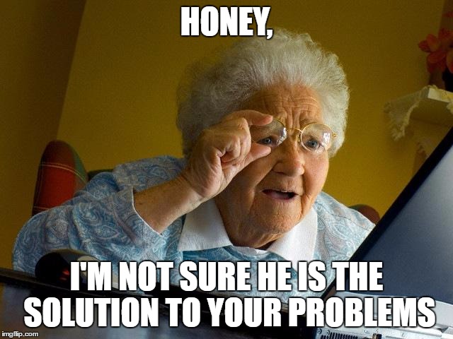 Grandma Finds The Internet Meme | HONEY, I'M NOT SURE HE IS THE SOLUTION TO YOUR PROBLEMS | image tagged in memes,grandma finds the internet | made w/ Imgflip meme maker