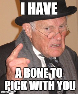 Back In My Day Meme | I HAVE A BONE TO PICK WITH YOU | image tagged in memes,back in my day | made w/ Imgflip meme maker