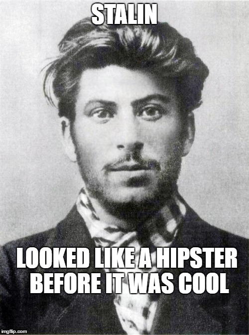 stalin | STALIN; LOOKED LIKE A HIPSTER BEFORE IT WAS COOL | image tagged in stalin | made w/ Imgflip meme maker
