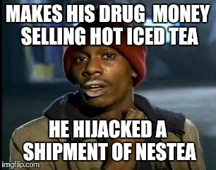 Y'all Got Any More Of That Meme | MAKES HIS DRUG  MONEY SELLING HOT ICED TEA HE HIJACKED A SHIPMENT OF NESTEA | image tagged in memes,yall got any more of | made w/ Imgflip meme maker