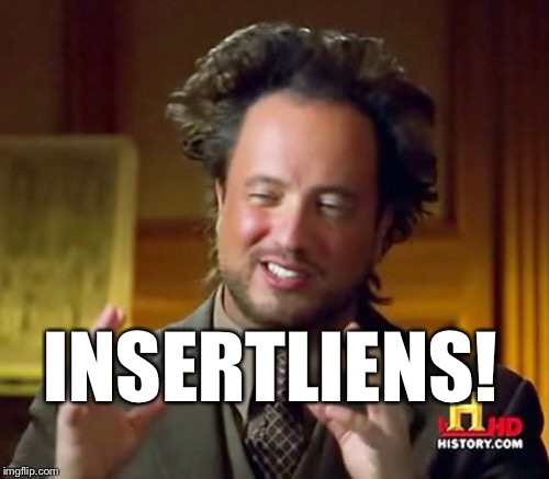Ancient Aliens Meme | INSERTLIENS! | image tagged in memes,ancient aliens | made w/ Imgflip meme maker