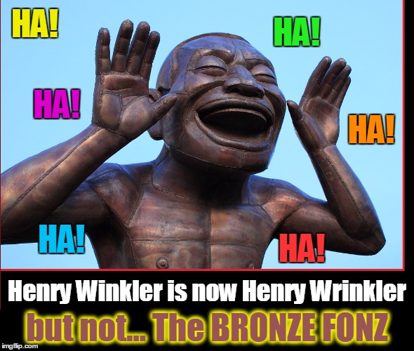 Statue Makes Fun of Humans | HA! HA! HA! HA! HA! HA! Henry Winkler is now Henry Wrinkler; but not... The BRONZE FONZ | image tagged in vince vance,statue,laughing man statue of china,henry winkler,the fonz,happy days | made w/ Imgflip meme maker