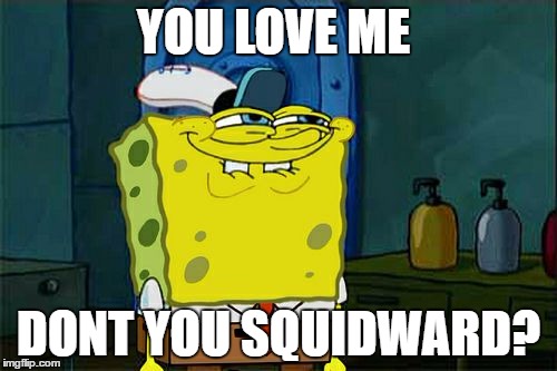 Don't You Squidward Meme | YOU LOVE ME; DONT YOU SQUIDWARD? | image tagged in memes,dont you squidward | made w/ Imgflip meme maker